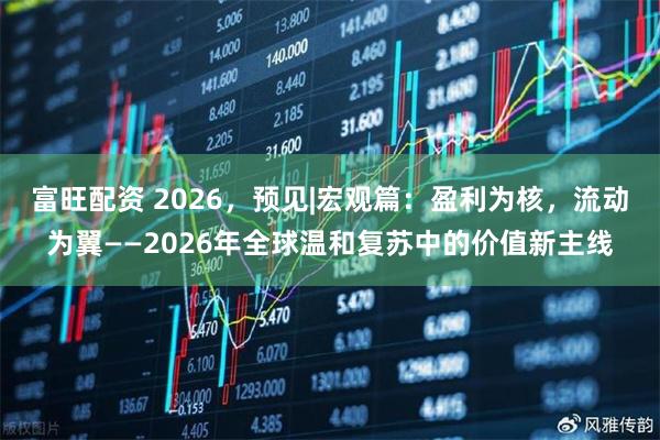 富旺配资 2026，预见|宏观篇：盈利为核，流动为翼——2026年全球温和复苏中的价值新主线