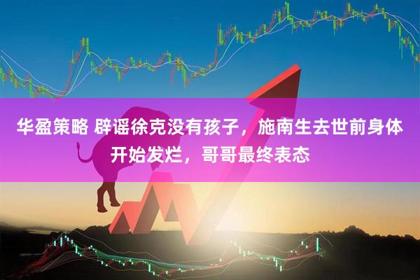 华盈策略 辟谣徐克没有孩子，施南生去世前身体开始发烂，哥哥最终表态